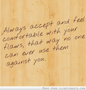 Always accept and feel comfortable with your flaws, that way no one ...