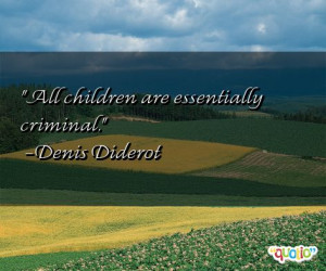 All children are essentially criminal. -Denis Diderot