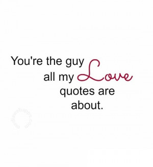 You're the guy all my love quotes are about. Source: http://www ...