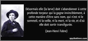 ... ni la vie, et d'où elle doit sortir transfigurée. - Jean-Henri Fabre