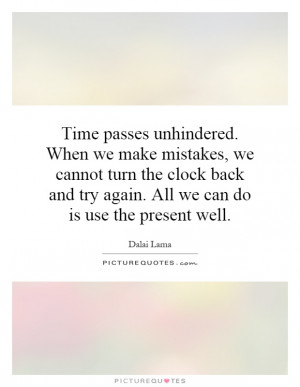 Time passes unhindered. When we make mistakes, we cannot turn the ...