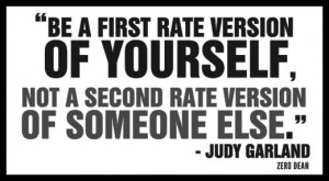 ... , not a second rate version of someone else.” – Judy Garland