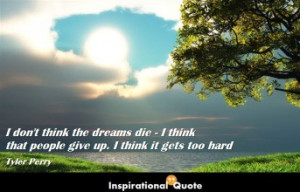 Tyler Perry – I don’t think the dreams die – I think that people ...