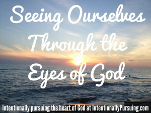 ... Seeing Ourselves Through the Eyes of God - His Daughter