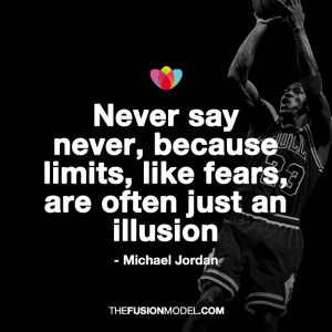 Never say never, because limits like fears, are often just an illusion ...