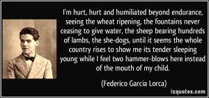 hurt, hurt and humiliated beyond endurance, seeing the wheat ripening ...