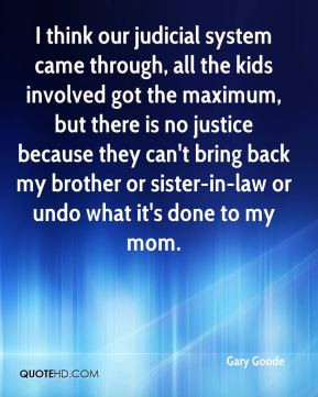 Gary Goode - I think our judicial system came through, all the kids ...