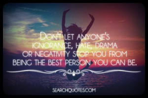 Don’t let anyone’s ignorance, hate, drama or negativity stop you ...