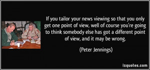 ... got a different point of view, and it may be wrong. - Peter Jennings