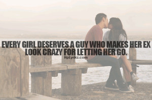 ... girl deserves a guy who makes her ex look crazy for letting her go