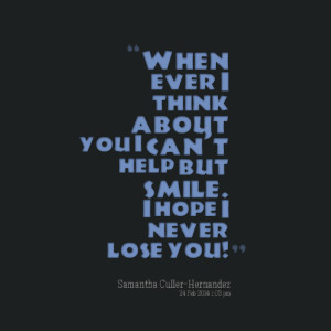 ... ever i think about you i can't help but smile i hope i never lose you