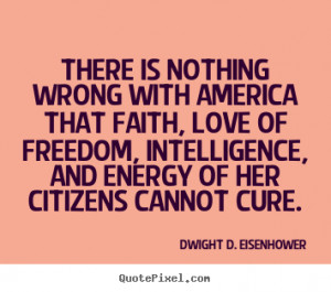 Dwight D. Eisenhower Quotes - There is nothing wrong with America that ...
