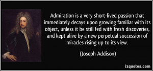 Admiration is a very short-lived passion that immediately decays upon ...
