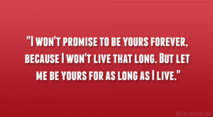 yours forever, because I won’t live that long. But let me be yours ...