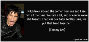 ... That was our baby, Motley Crue, we put that band together. - Tommy Lee