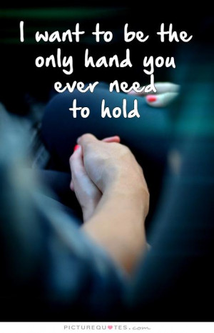 want to be the only hand you ever need to hold Picture Quote #1