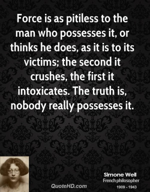 Force is as pitiless to the man who possesses it, or thinks he does ...