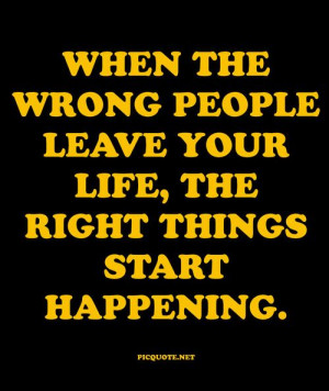 ... the wrong people leave your life, the right things start happening
