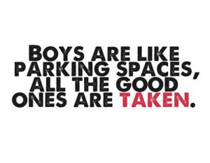 Boys are like parking spaces, all the good ones are taken