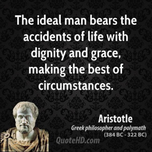 The ideal man bears the accidents of life with dignity and grace ...