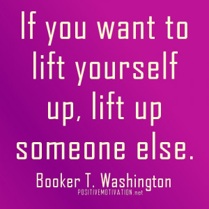 If-you-want-to-lift-yourself-up-lift-up-someone-else.jpg