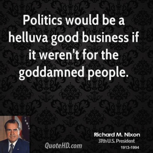 Politics would be a helluva good business if it weren't for the ...