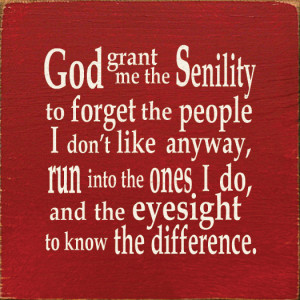 God Grant Me The Senility To Forget The People I Don't Like...