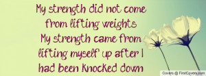 My strength did not come from lifting weights-My strength came from ...