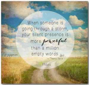 ... presence is more powerful than a million empty words. ~ Thema Davis
