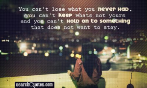 You can't lose what you never had, you can't keep whats not yours and ...