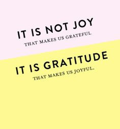 Remember that ‘It isn't joy that makes us grateful, it's gratitude ...