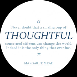 Never doubt that a small group of thoughtful concerned citizens can ...