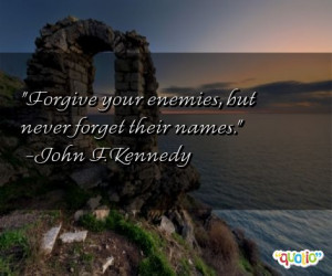 Forgive your enemies , but never forget their names .