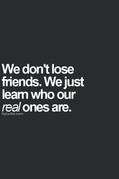 ... friends are, & having to accept that the ones I thought to be closest