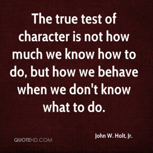 The true test of character is not how much we know how to do, but how ...