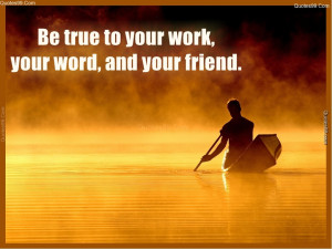 Be true to your work, your word, and your friend.