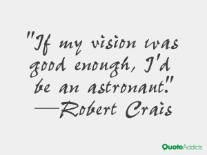 robert crais quotes if my vision was good enough i d be an astronaut ...