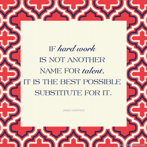 ... for talent, it is the best possible substitute for it. -James Garfield