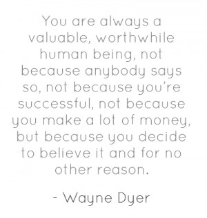 You are always a valuable, worthwhile human being, not because