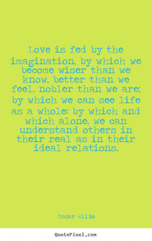 Friendship quotes - Love is fed by the imagination, by which we become ...