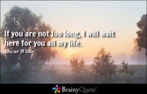 If you are not too long, I will wait here for you all my life. - Oscar ...