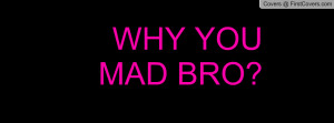 WHY YOU MAD BRO Profile Facebook Covers