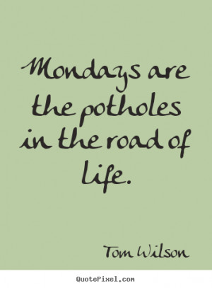 ... quotes - Mondays are the potholes in the road of life. - Life quotes