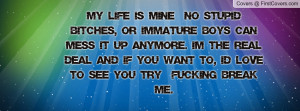 My life is mine & no stupid bitches, or immature boys can mess it up ...