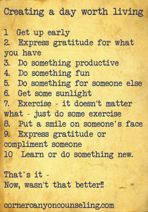 Creating a day worth living. 1. Get up early. 2. Express gratitude for ...