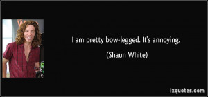 shaun white quotes i am pretty bow legged it s annoying shaun white