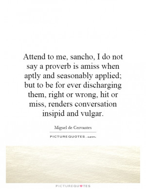 Attend to me, sancho, I do not say a proverb is amiss when aptly and ...