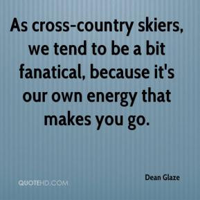 As cross-country skiers, we tend to be a bit fanatical, because it's ...