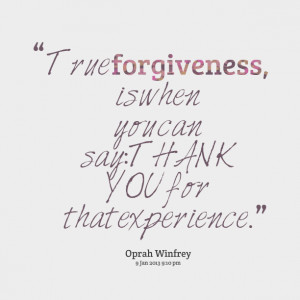 Quotes Picture: true forgiveness, is when you can say: thank you for ...