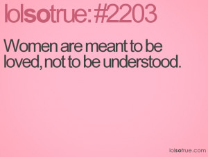 Women are meant to be loved, not to be understood.